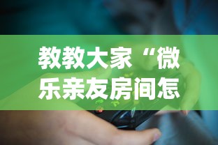教教大家“微乐亲友房间怎么开挂?_游戏_玩家_工具 教教大家“微乐亲友房间怎么开挂?_游戏_玩家_工具