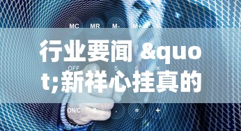 行业要闻 "新祥心挂真的假的(详细真的有挂)-知乎 行业要闻 "新祥心挂真的假的(详细真的有挂)-知乎