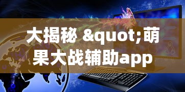 大揭秘 "萌果大战辅助app最新版本更新内容分享	”原来可以开挂