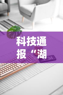 科技通报“湖南跑得快技巧全解”掌握辅助功能必胜规则